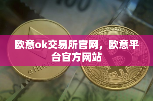 欧意ok交易所官网，欧意平台官方网站