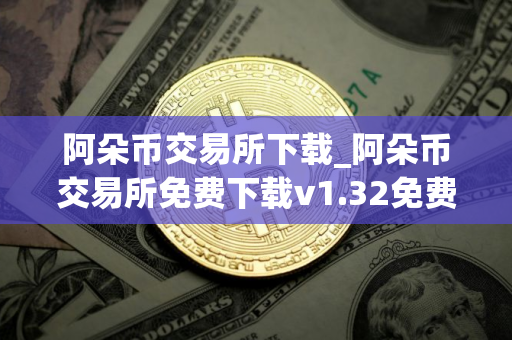 阿朵币交易所下载_阿朵币交易所免费下载v1.32免费最新版本下载