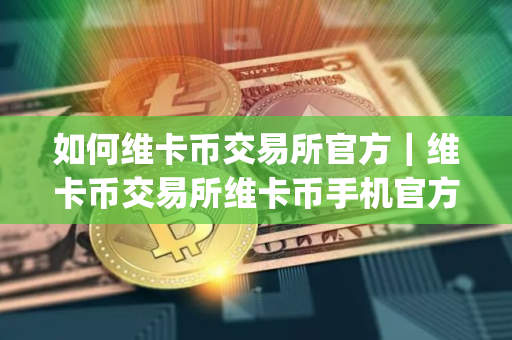 如何维卡币交易所官方｜维卡币交易所维卡币手机官方app下载