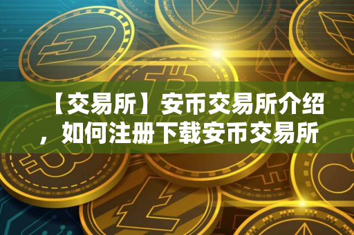 【交易所】安币交易所介绍，如何注册下载安币交易所。
