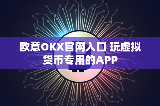 欧意OKX官网入口 玩虚拟货币专用的APP