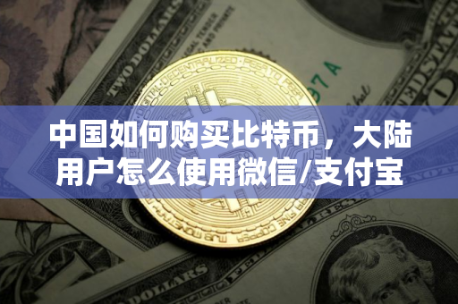 中国如何购买比特币，大陆用户怎么使用微信/支付宝购买币，欧意比特币购买平台演示
