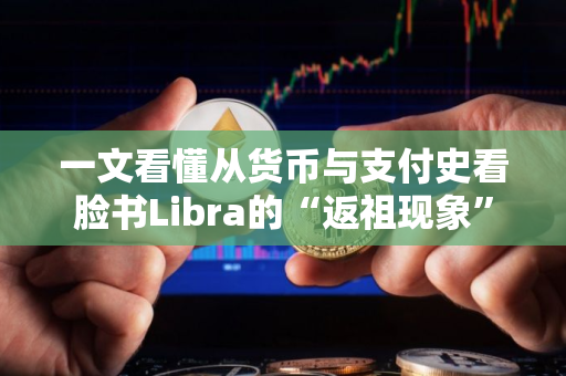 一文看懂从货币与支付史看脸书Libra的“返祖现象”