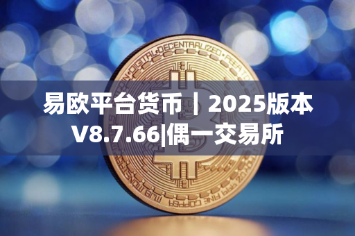 易欧平台货币｜2025版本V8.7.66|偶一交易所