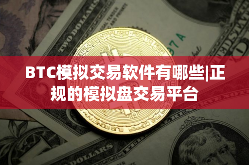BTC模拟交易软件有哪些|正规的模拟盘交易平台