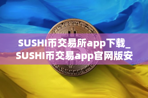 SUSHI币交易所app下载_SUSHI币交易app官网版安卓下载