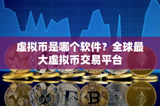 虚拟币是哪个软件？全球最大虚拟币交易平台
