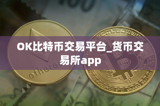 OK比特币交易平台_货币交易所app