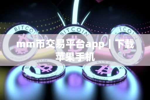 mm币交易平台app｜下载苹果手机