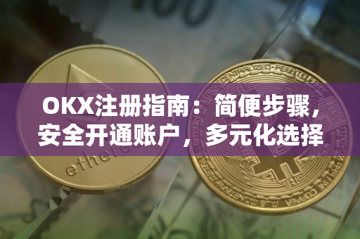 OKX注册指南：简便步骤，安全开通账户，多元化选择尽在OKX