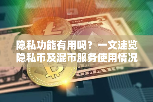 隐私功能有用吗?一文速览隐私币及混币服务使用情况 隐私功能有用吗?一文速览隐私币及混币服务使用情况