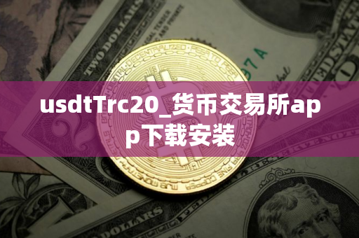 usdtTrc20_货币交易所app下载安装