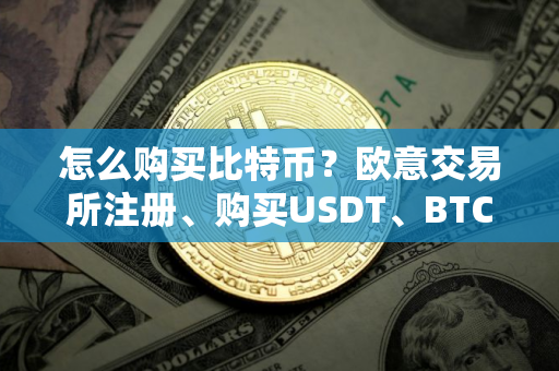 怎么购买比特币？欧意交易所注册、购买USDT、BTC教程