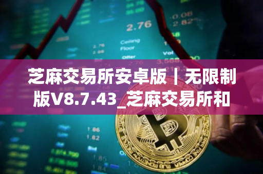 芝麻交易所安卓版｜无限制版V8.7.43_芝麻交易所和币火