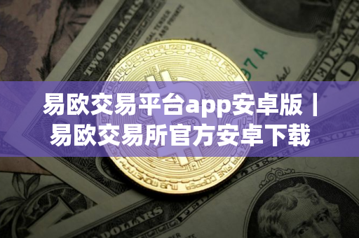 易欧交易平台app安卓版｜易欧交易所官方安卓下载