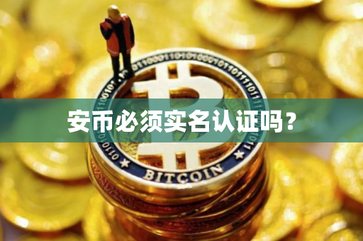 安币必须实名认证吗？