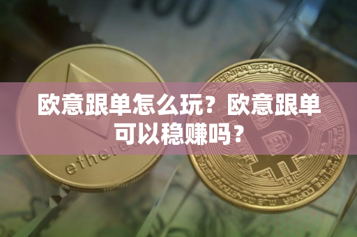 欧意跟单怎么玩？欧意跟单可以稳赚吗？