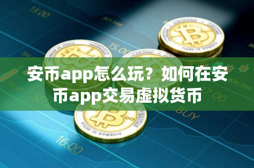安币app怎么玩？如何在安币app交易虚拟货币