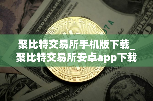 聚比特交易所手机版下载_聚比特交易所安卓app下载V8.0.18