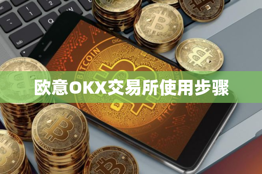 欧意OKX交易所使用步骤