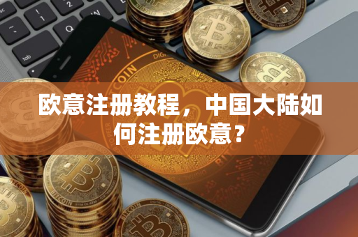 欧意注册教程，中国大陆如何注册欧意？