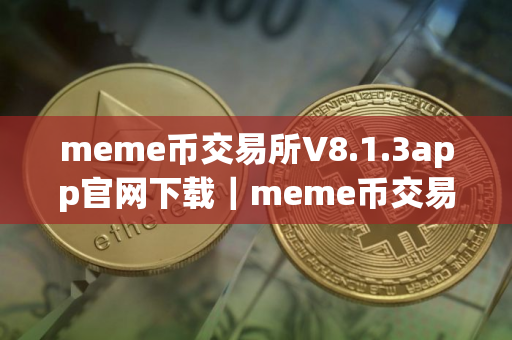 meme币交易所V8.1.3app官网下载｜meme币交易所app安卓官网下载