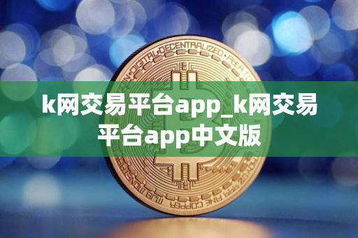 k网交易平台app_k网交易平台app中文版
