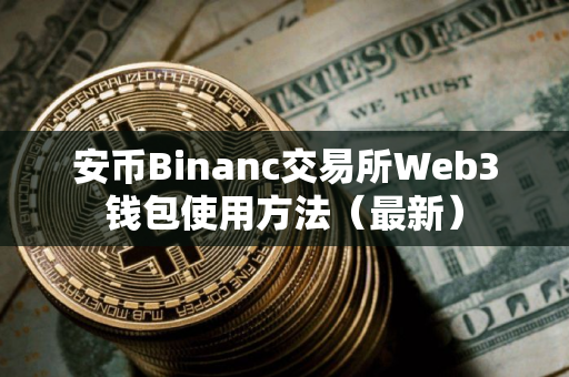 安币Binanc交易所Web3钱包使用方法（最新）