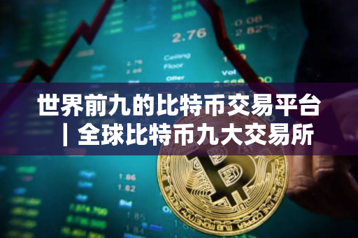 世界前九的比特币交易平台｜全球比特币九大交易所