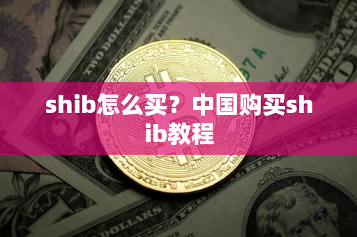shib怎么买？中国购买shib教程