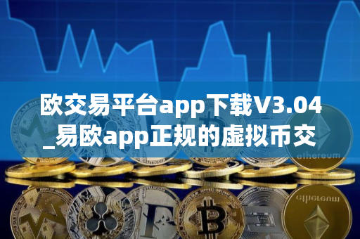 欧交易平台app下载V3.04_易欧app正规的虚拟币交易平台