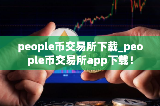 people币交易所下载_people币交易所app下载！