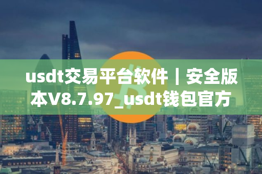 usdt交易平台软件｜安全版本V8.7.97_usdt钱包官方网站