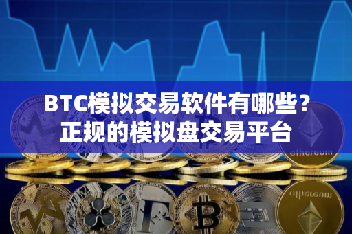 BTC模拟交易软件有哪些？正规的模拟盘交易平台