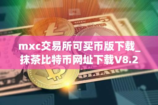 mxc交易所可买币版下载_抹茶比特币网址下载V8.2.35