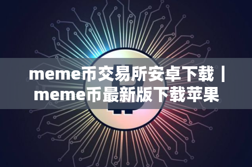meme币交易所安卓下载｜meme币最新版下载苹果