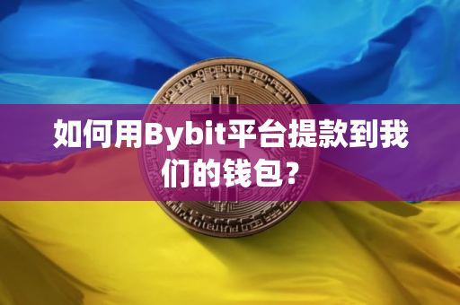 如何用Bybit平台提款到我们的钱包？