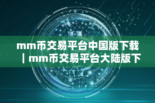 mm币交易平台中国版下载｜mm币交易平台大陆版下载