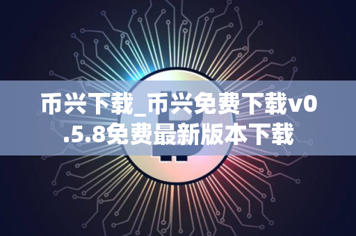 币兴下载_币兴免费下载v0.5.8免费最新版本下载