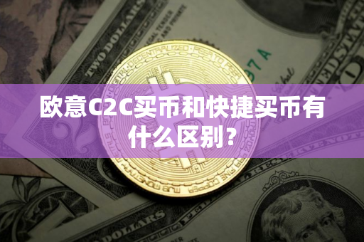 欧意C2C买币和快捷买币有什么区别？