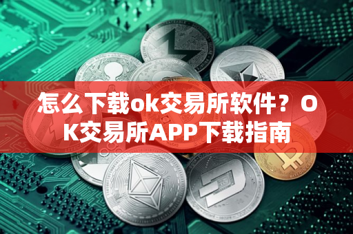怎么下载ok交易所软件？OK交易所APP下载指南