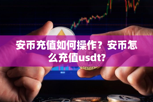 安币充值如何操作？安币怎么充值usdt?