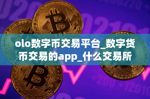 olo数字币交易平台_数字货币交易的app_什么交易所买u可以马上到