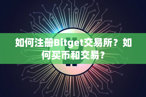 如何注册Bitget交易所？如何买币和交易？