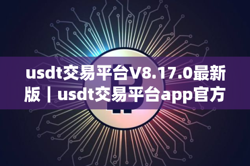 usdt交易平台V8.17.0最新版｜usdt交易平台app官方下载