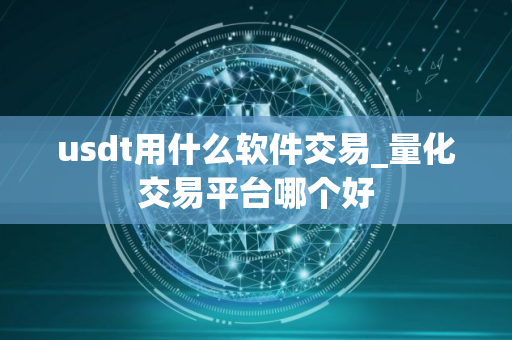 usdt用什么软件交易_量化交易平台哪个好