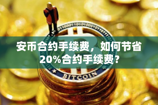 安币合约手续费，如何节省20%合约手续费？