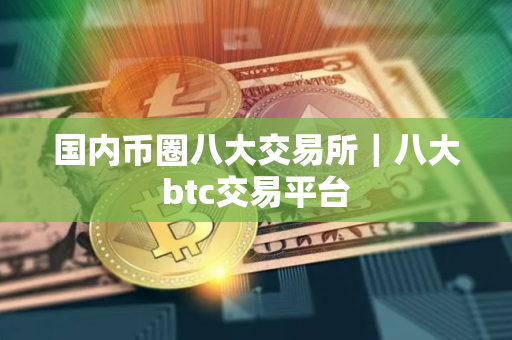 国内币圈八大交易所｜八大btc交易平台