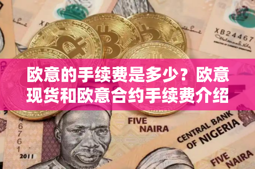欧意的手续费是多少？欧意现货和欧意合约手续费介绍。