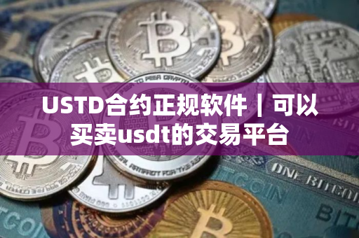 USTD合约正规软件｜可以买卖usdt的交易平台